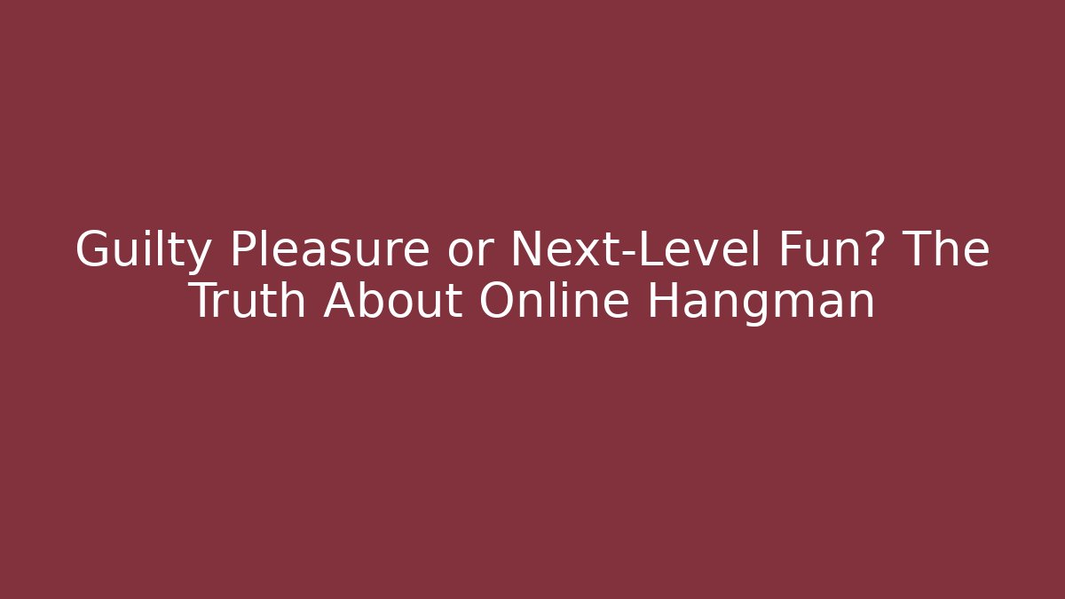 Guilty Pleasure or Next-Level Fun? The Truth About Online Hangman