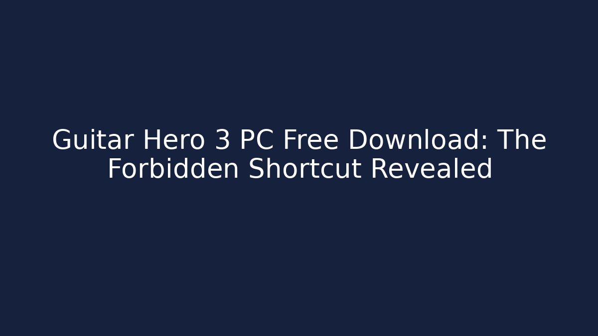 Guitar Hero 3 PC Free Download: The Forbidden Shortcut Revealed