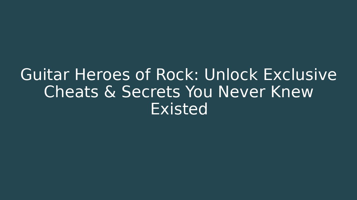 Guitar Heroes of Rock: Unlock Exclusive Cheats & Secrets You Never Knew Existed