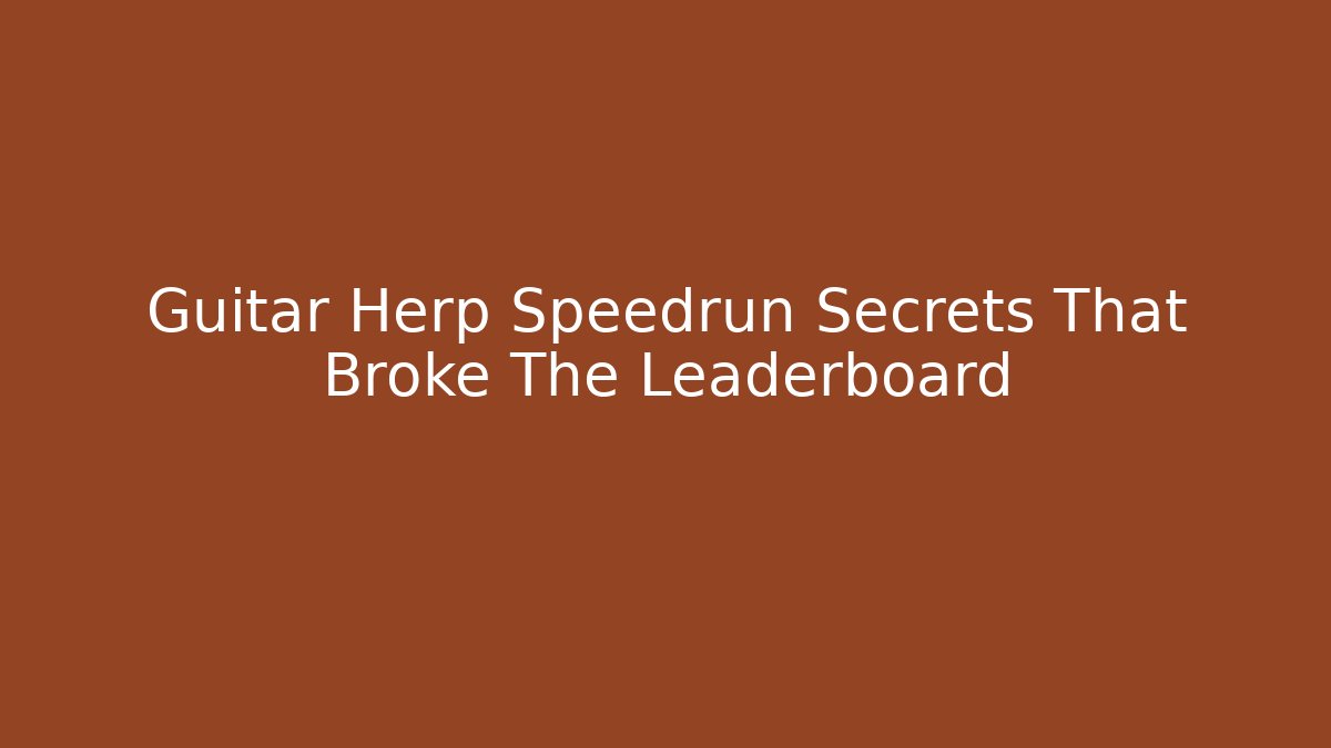 Guitar Herp Speedrun Secrets That Broke The Leaderboard
