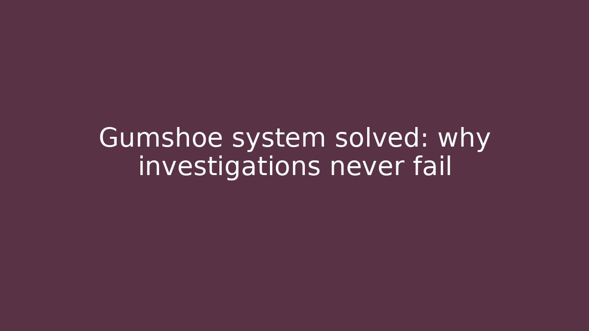 Gumshoe system solved: why investigations never fail