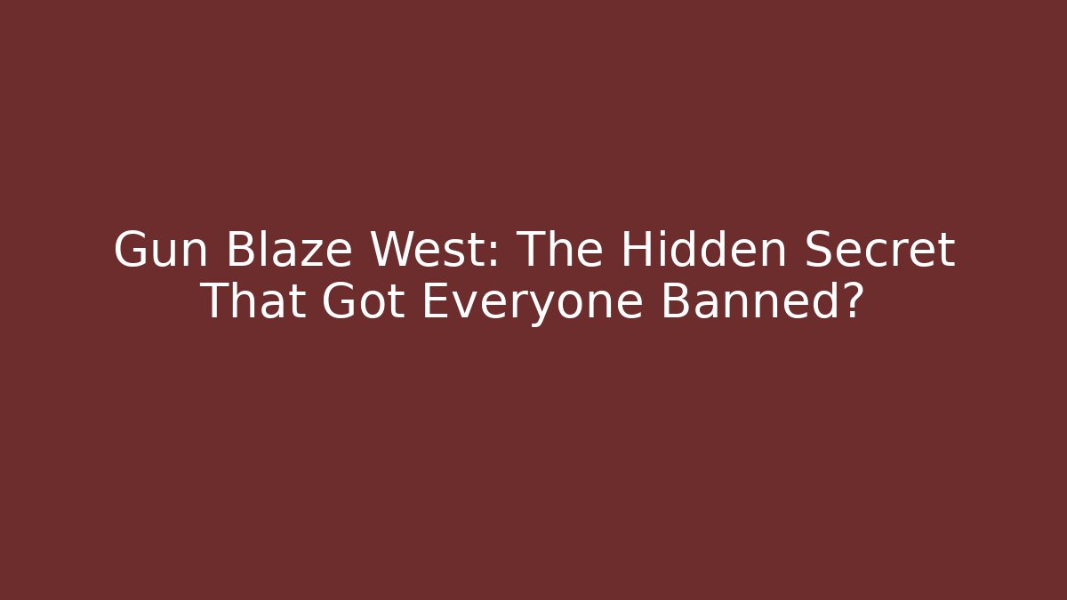 Gun Blaze West: The Hidden Secret That Got Everyone Banned?