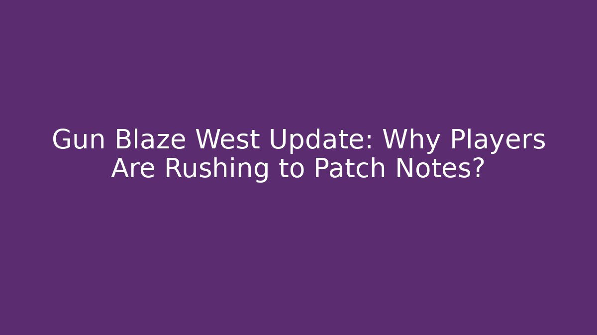 Gun Blaze West Update: Why Players Are Rushing to Patch Notes?