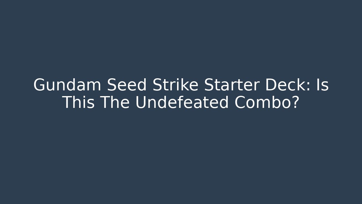 Gundam Seed Strike Starter Deck: Is This The Undefeated Combo?