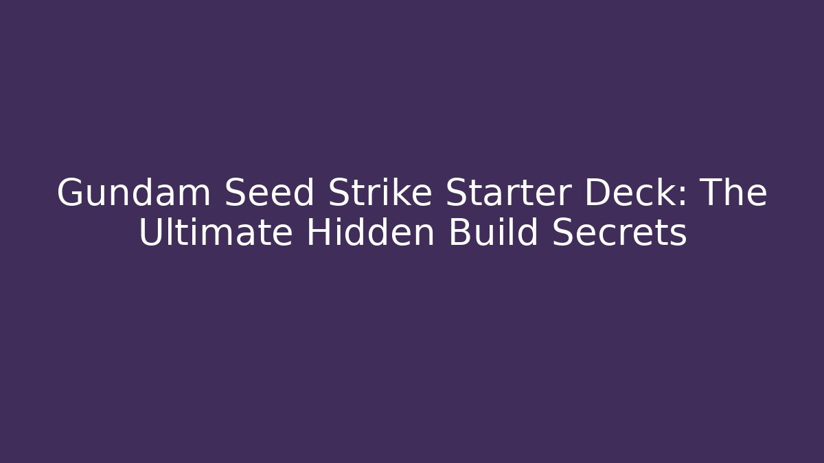 Gundam Seed Strike Starter Deck: The Ultimate Hidden Build Secrets