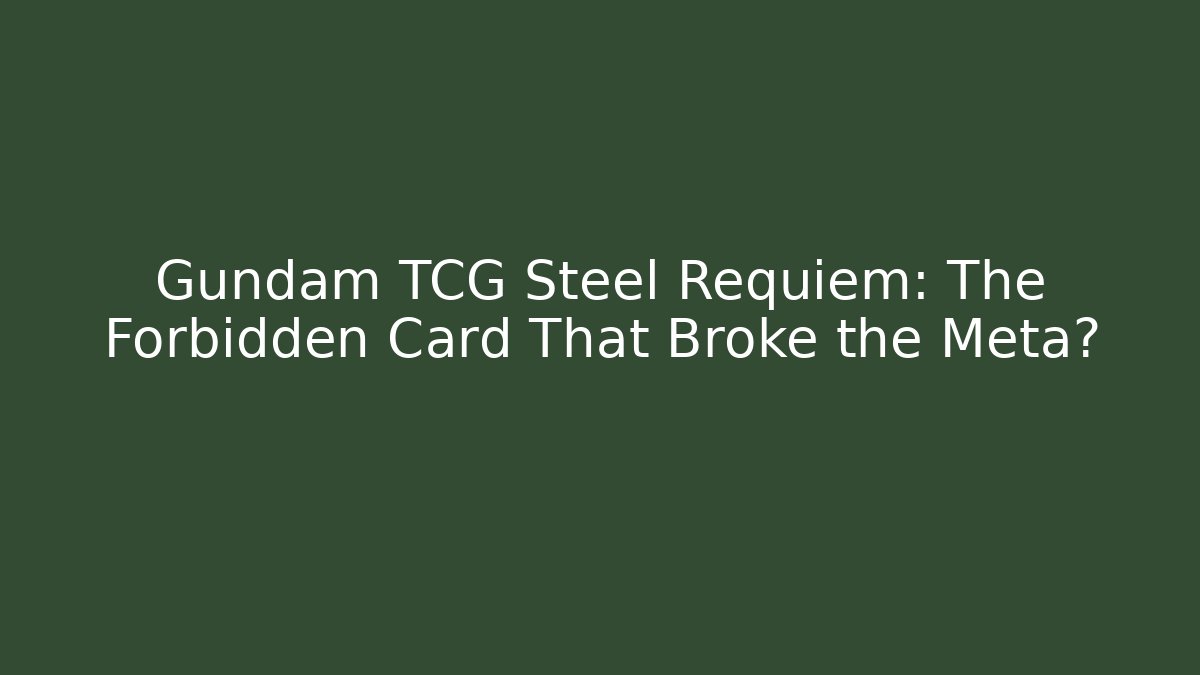 Gundam TCG Steel Requiem: The Forbidden Card That Broke the Meta?