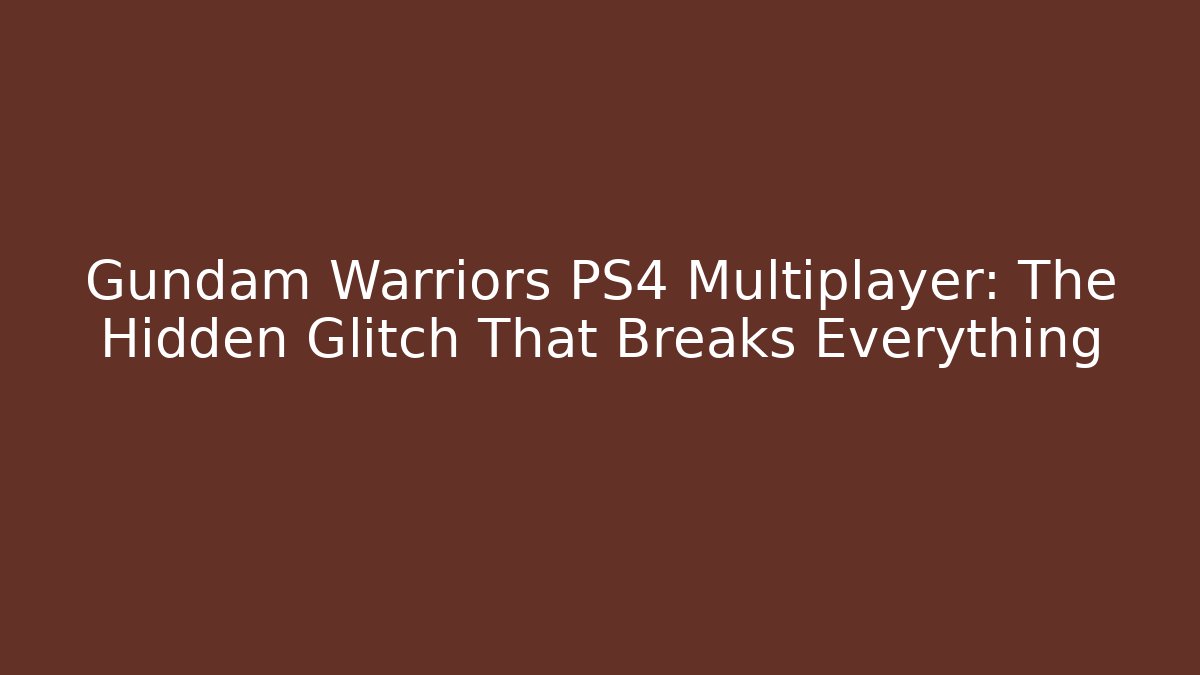 Gundam Warriors PS4 Multiplayer: The Hidden Glitch That Breaks Everything