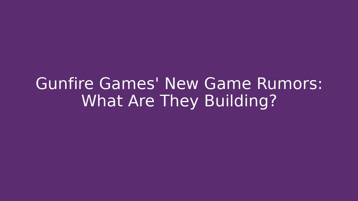 Gunfire Games' New Game Rumors: What Are They Building?