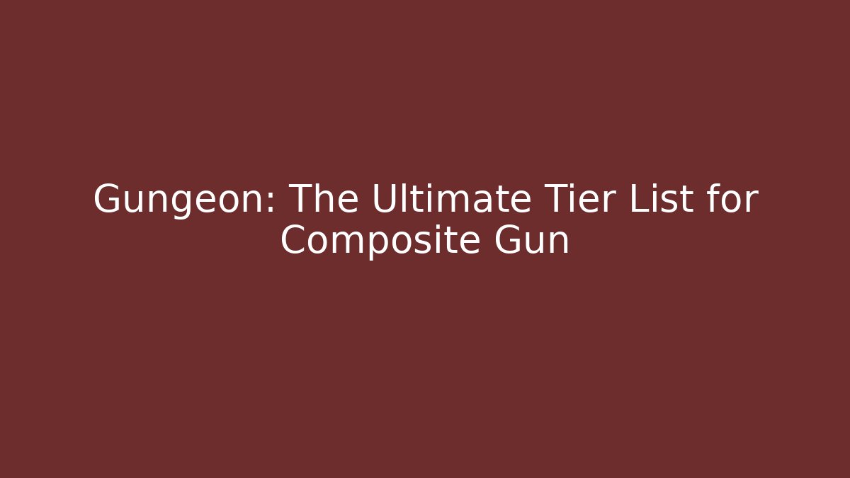 Gungeon: The Ultimate Tier List for Composite Gun