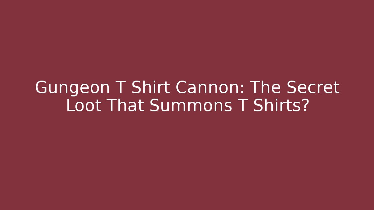 Gungeon T Shirt Cannon: The Secret Loot That Summons T Shirts?