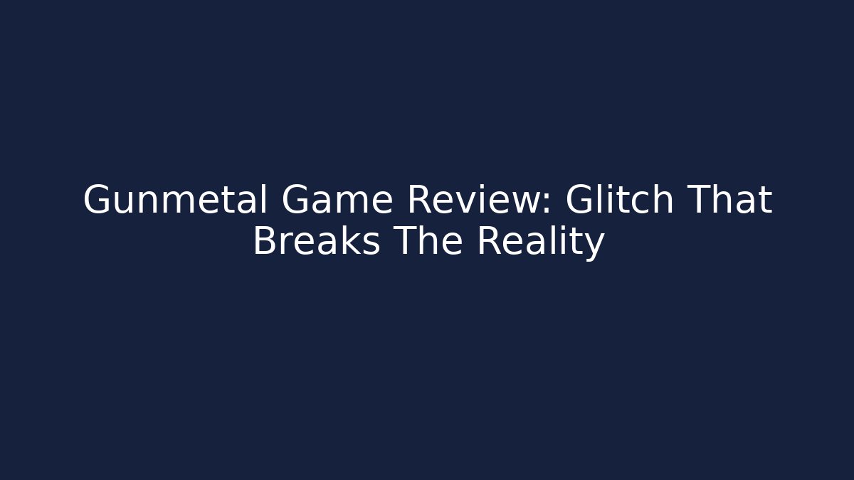 Gunmetal Game Review: Glitch That Breaks The Reality