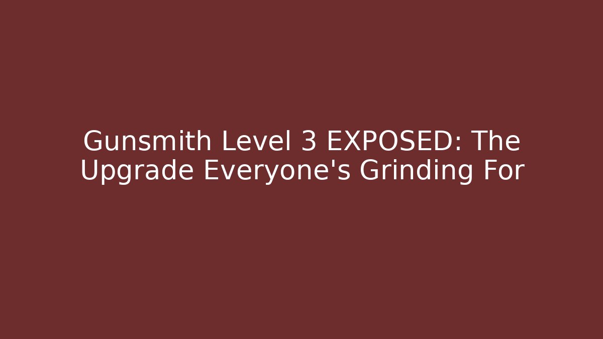 Gunsmith Level 3 EXPOSED: The Upgrade Everyone’s Grinding For