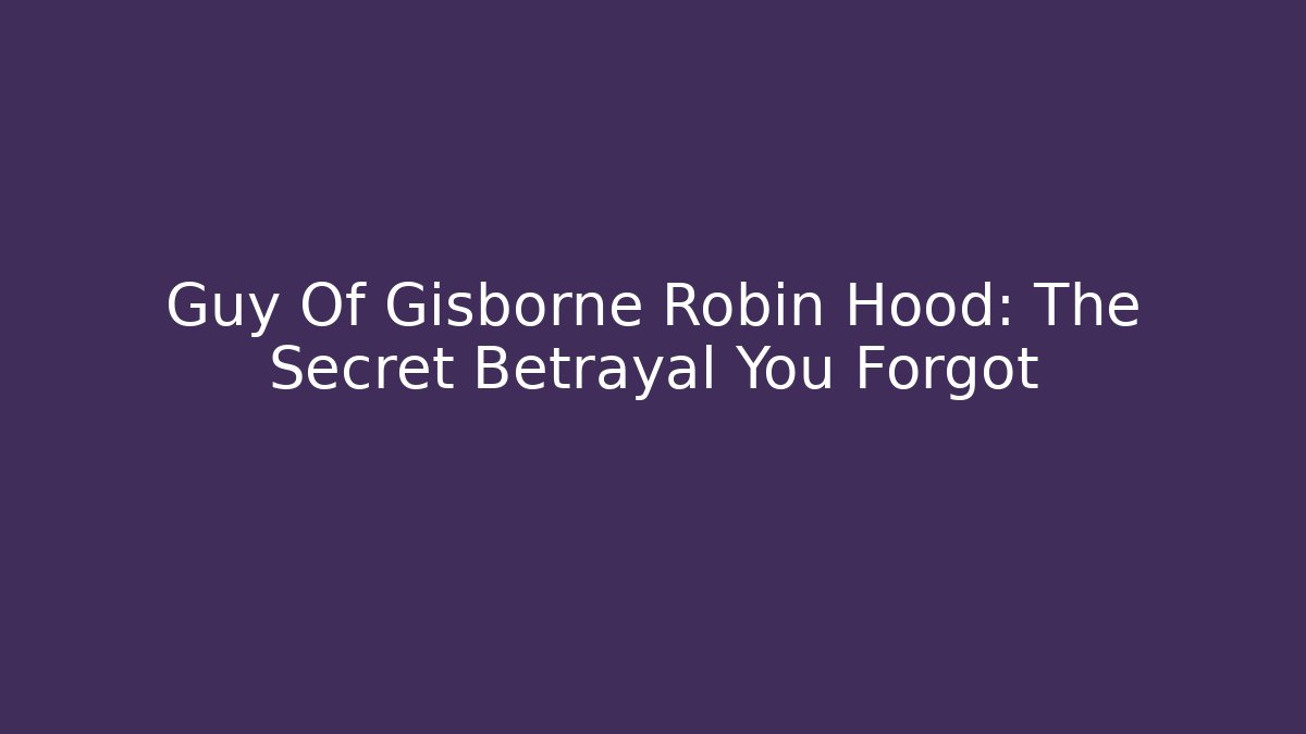 Guy Of Gisborne Robin Hood: The Secret Betrayal You Forgot