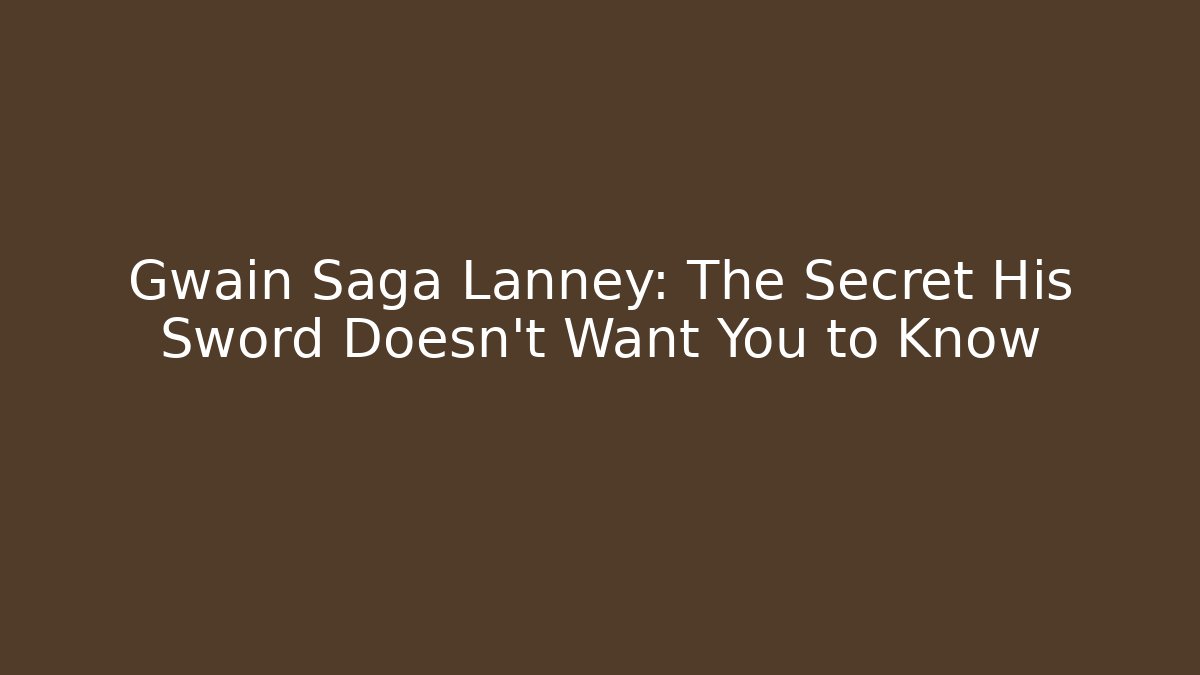 Gwain Saga Lanney: The Secret His Sword Doesn't Want You to Know