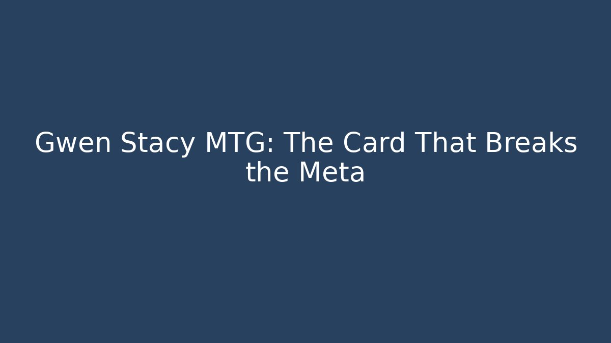 Gwen Stacy MTG: The Card That Breaks the Meta