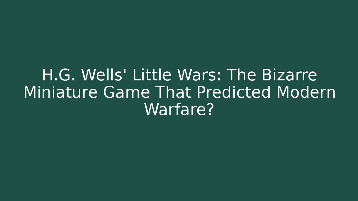 H.G. Wells' Little Wars: The Bizarre Miniature Game That Predicted Modern Warfare? - Método de Aprovação