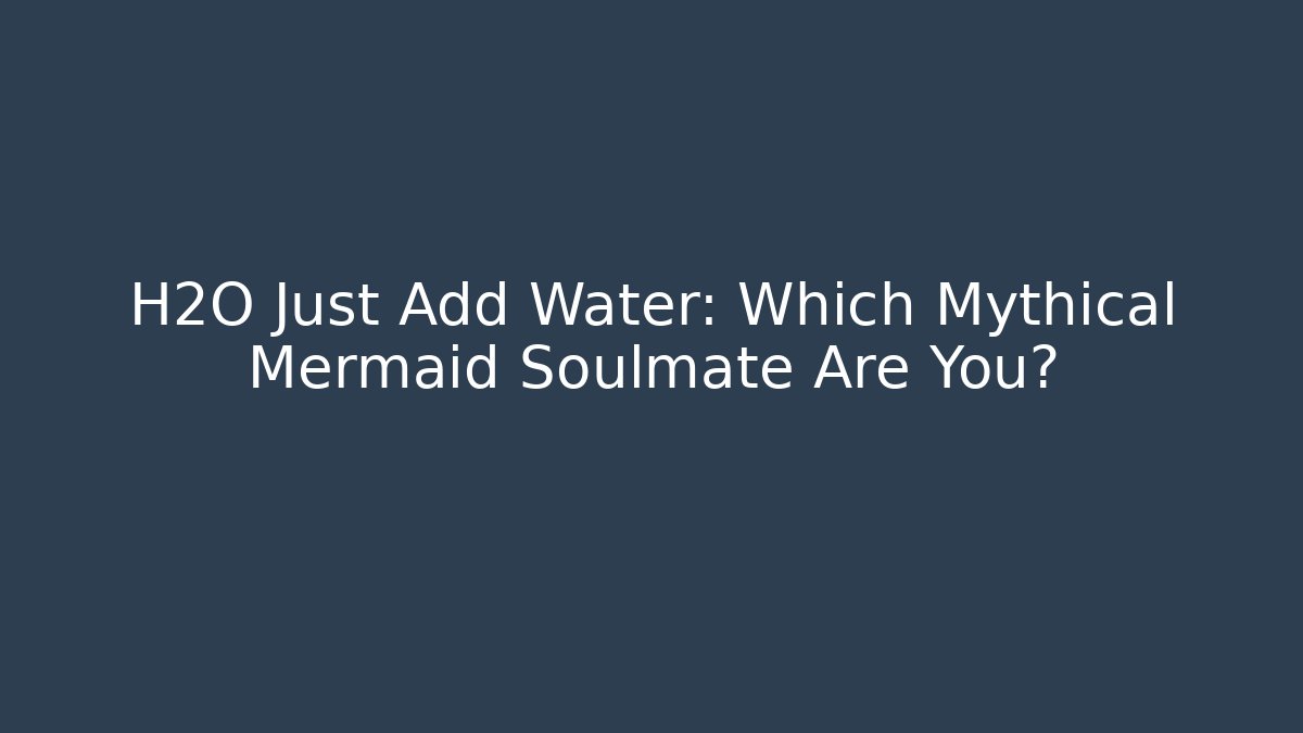 H2O Just Add Water: Which Mythical Mermaid Soulmate Are You?