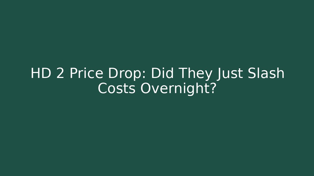 HD 2 Price Drop: Did They Just Slash Costs Overnight?