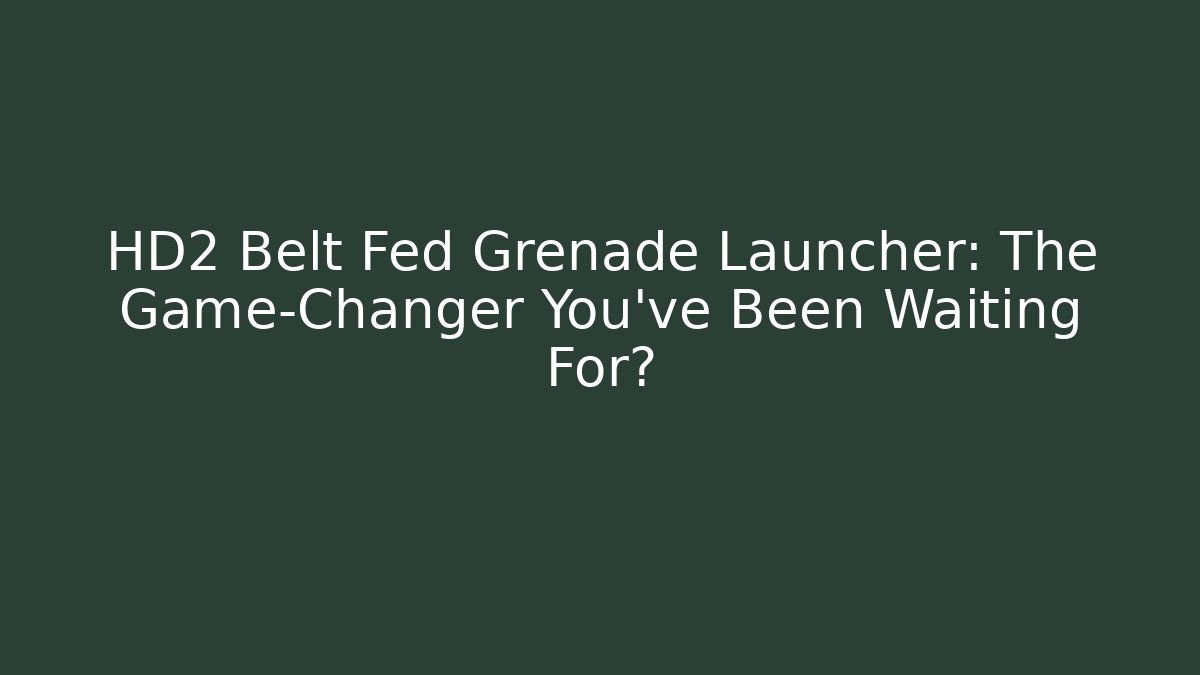 HD2 Belt Fed Grenade Launcher: The Game-Changer You’ve Been Waiting For?
