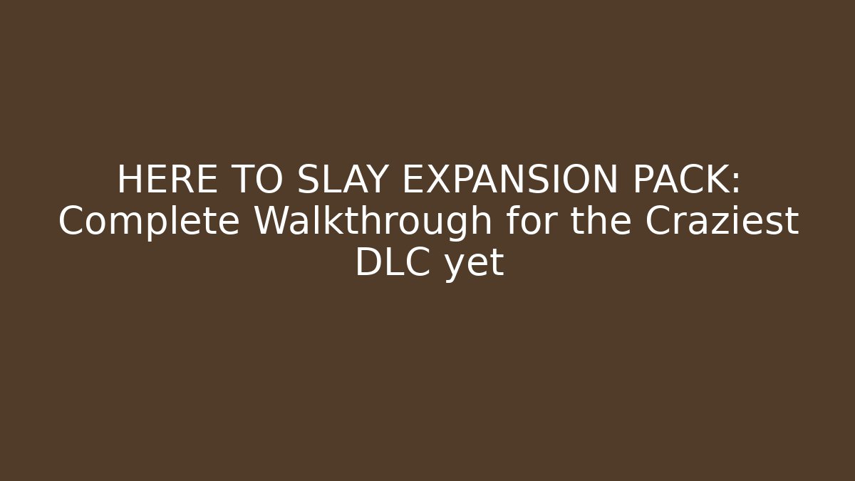 HERE TO SLAY EXPANSION PACK: Complete Walkthrough for the Craziest DLC yet