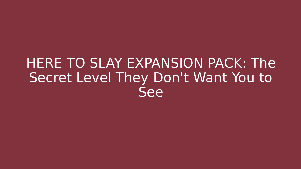 HERE TO SLAY EXPANSION PACK: The Secret Level They Don’t Want You to See