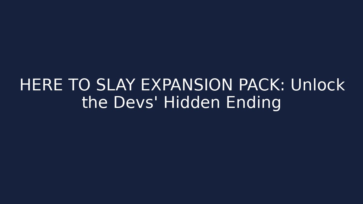 HERE TO SLAY EXPANSION PACK: Unlock the Devs' Hidden Ending
