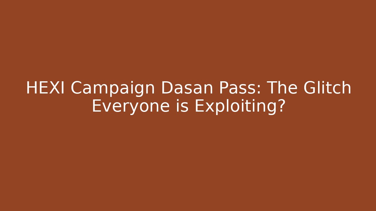 HEXI Campaign Dasan Pass: The Glitch Everyone is Exploiting?