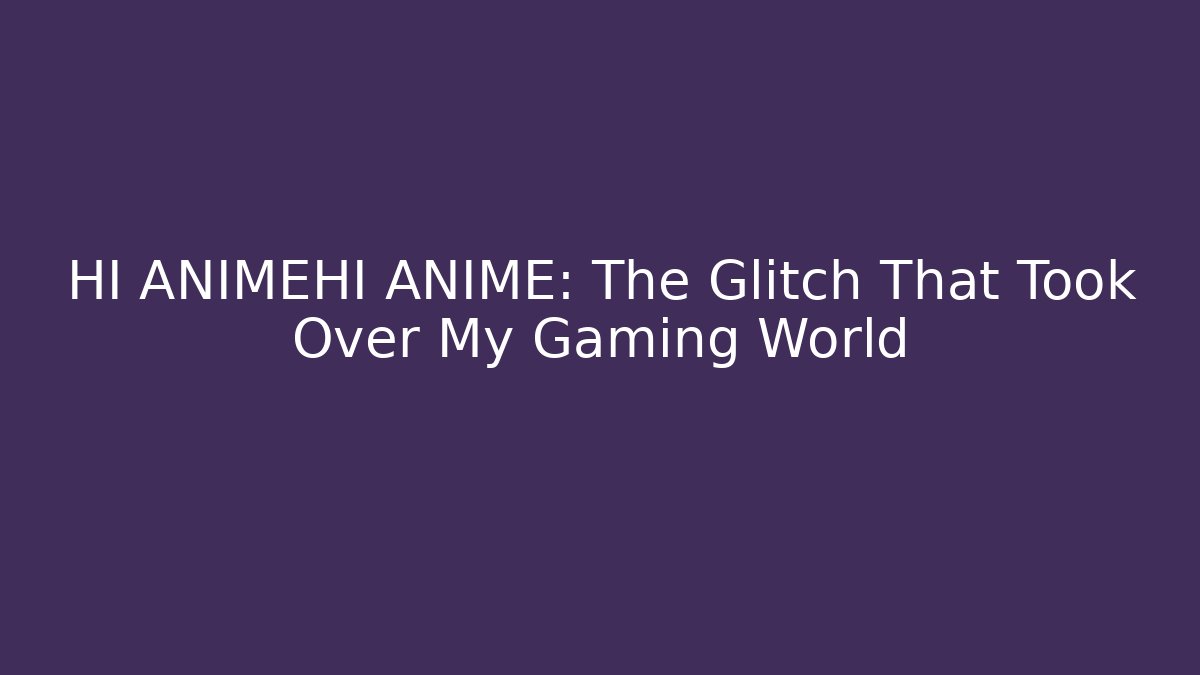 HI ANIMEHI ANIME: The Glitch That Took Over My Gaming World