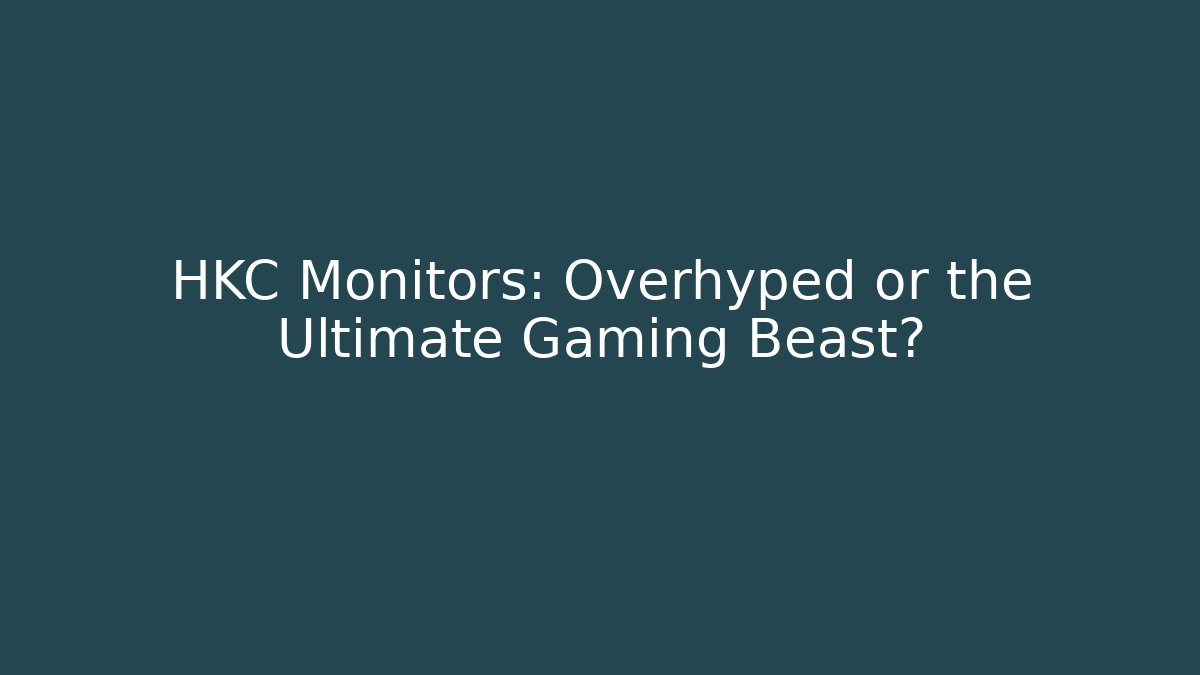 HKC Monitors: Overhyped or the Ultimate Gaming Beast? - Método de Aprovação