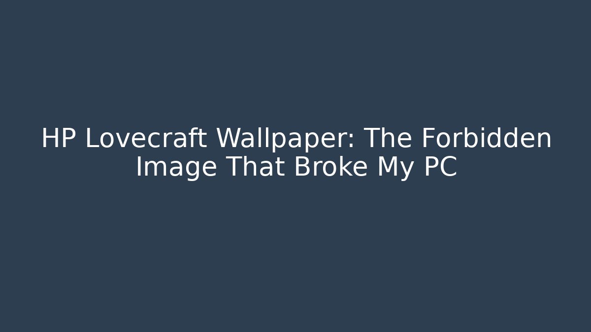 HP Lovecraft Wallpaper: The Forbidden Image That Broke My PC