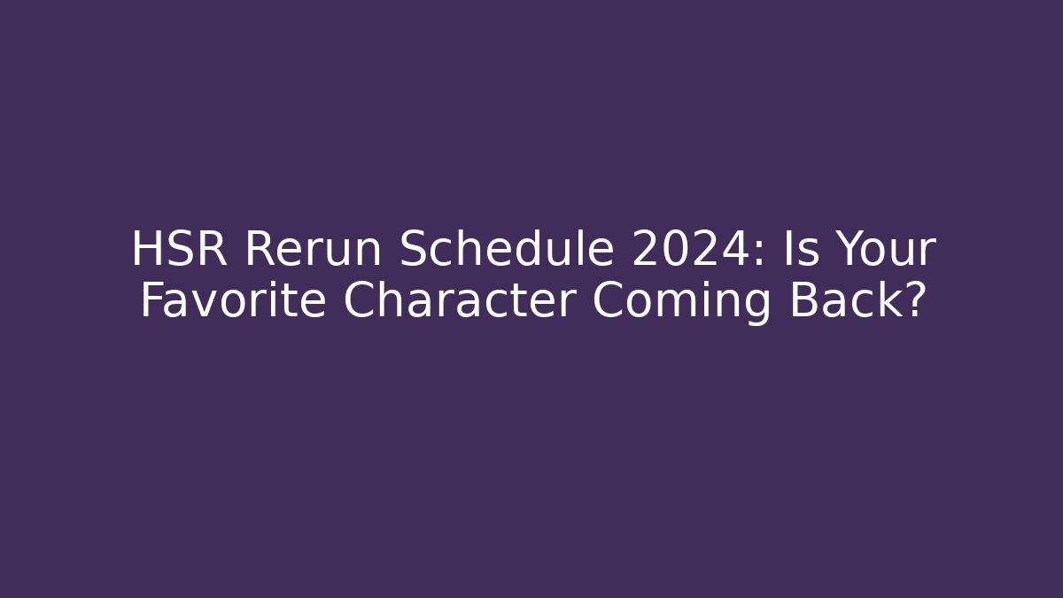 HSR Rerun Schedule 2024: Is Your Favorite Character Coming Back? - Método de Aprovação