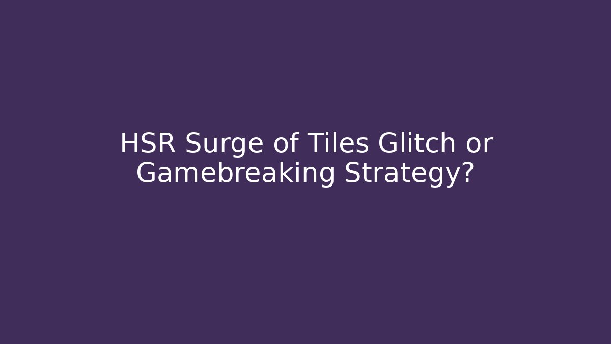 HSR Surge of Tiles Glitch or Gamebreaking Strategy?