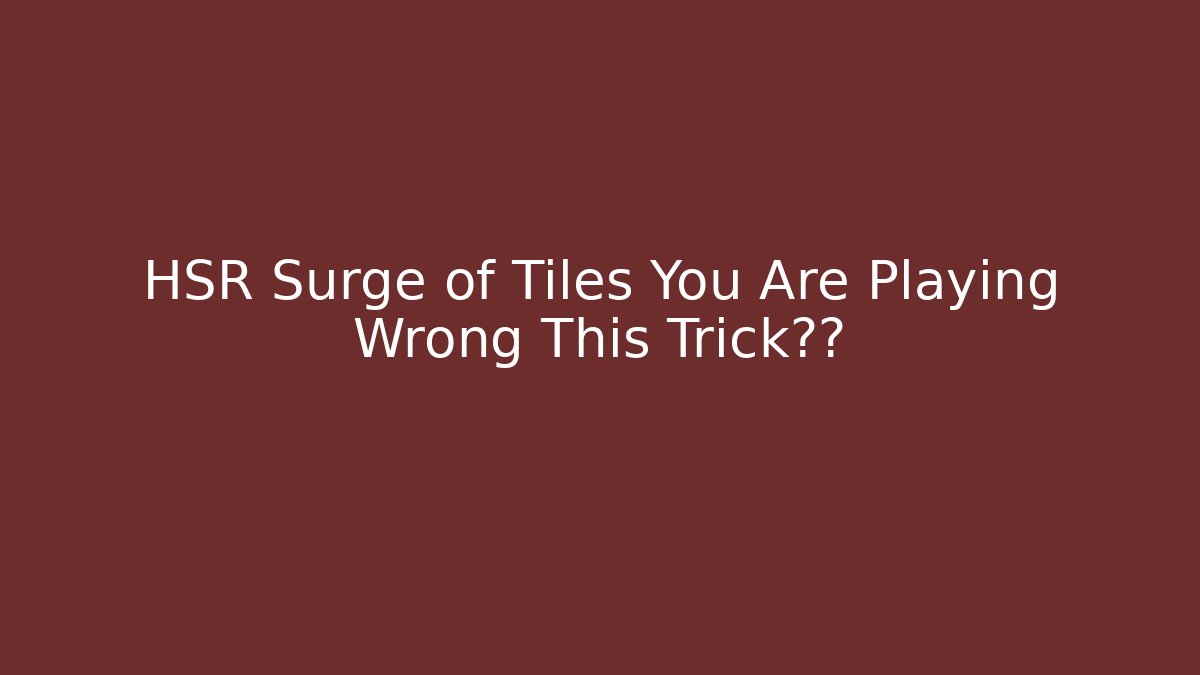 HSR Surge of Tiles You Are Playing Wrong This Trick证明