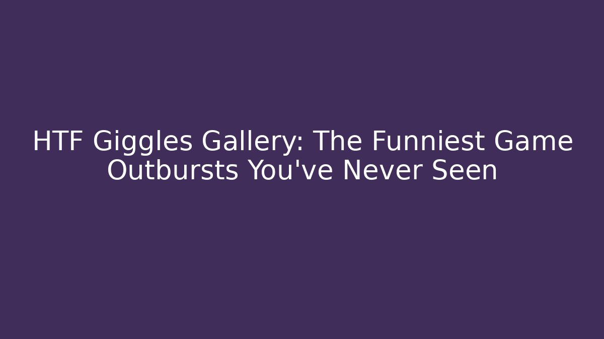 HTF Giggles Gallery: The Funniest Game Outbursts You’ve Never Seen