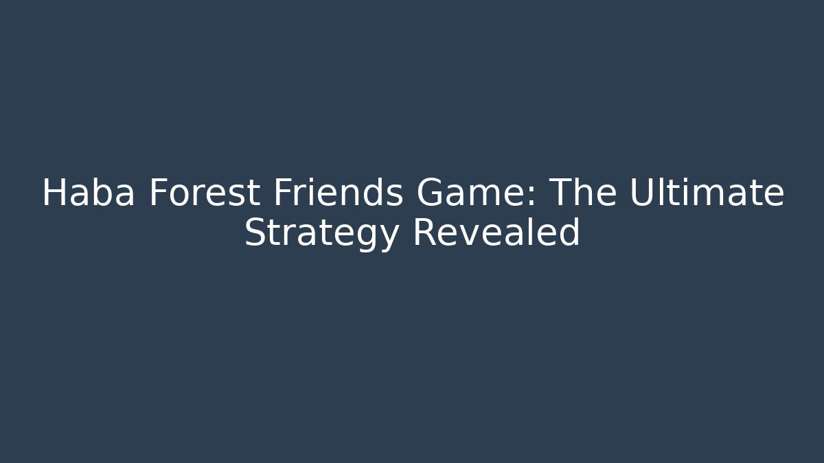 Haba Forest Friends Game: The Ultimate Strategy Revealed