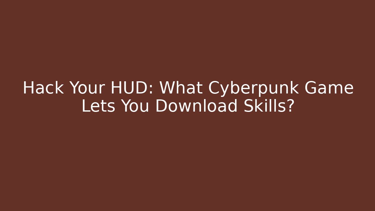 Hack Your HUD: What Cyberpunk Game Lets You Download Skills?