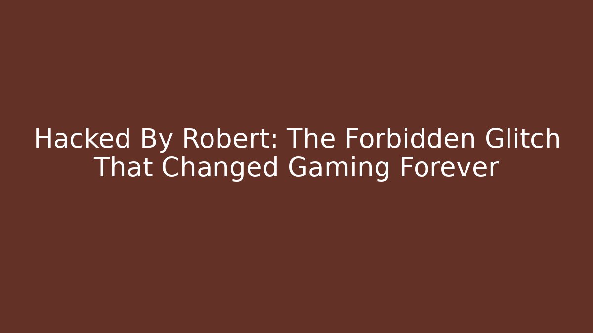 Hacked By Robert: The Forbidden Glitch That Changed Gaming Forever