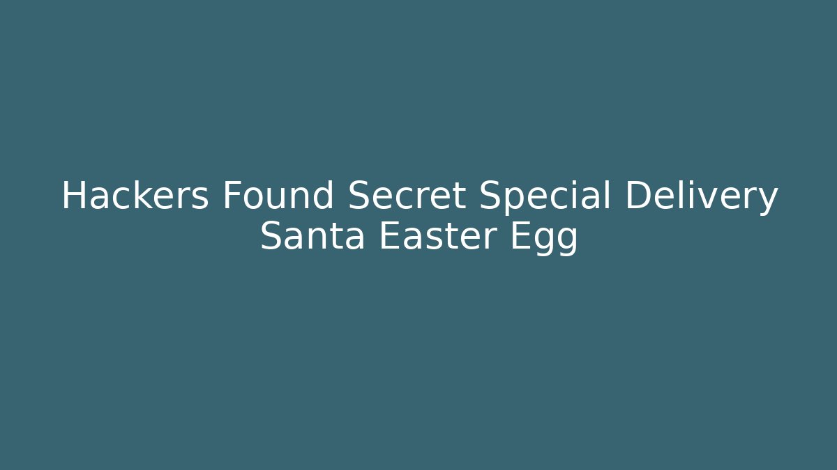 Hackers Found Secret Special Delivery Santa Easter Egg