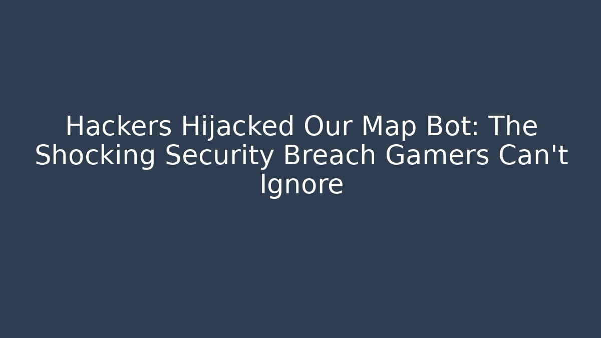 Hackers Hijacked Our Map Bot: The Shocking Security Breach Gamers Can't Ignore