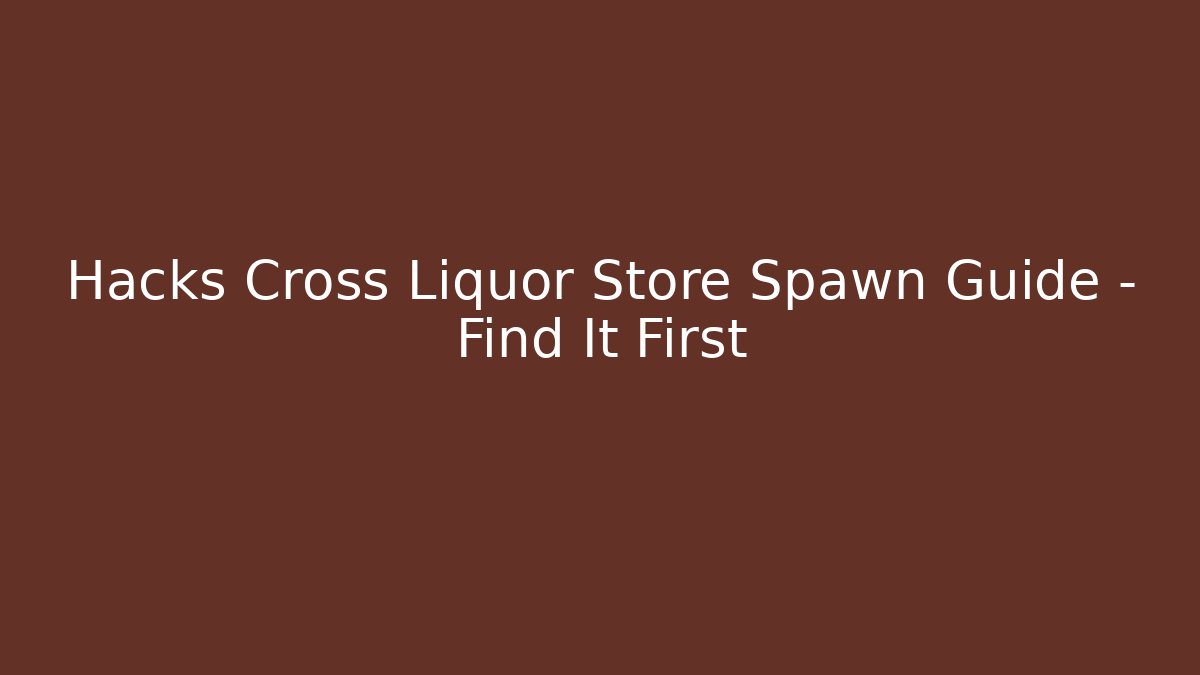 Hacks Cross Liquor Store Spawn Guide - Find It First
