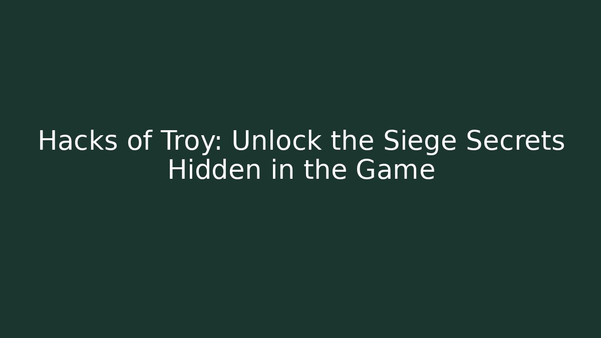 Hacks of Troy: Unlock the Siege Secrets Hidden in the Game