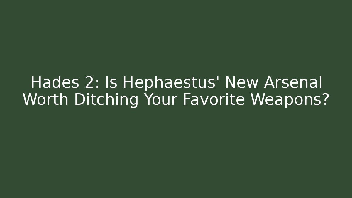 Hades 2: Is Hephaestus' New Arsenal Worth Ditching Your Favorite Weapons?