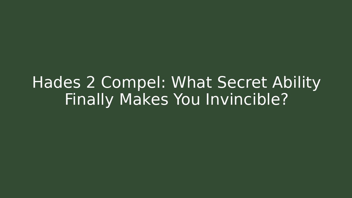 Hades 2 Compel: What Secret Ability Finally Makes You Invincible?