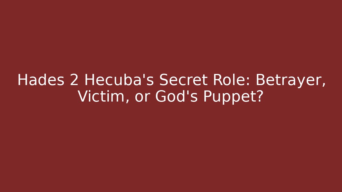 Hades 2 Hecuba’s Secret Role: Betrayer, Victim, or God’s Puppet?