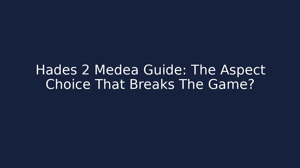 Hades 2 Medea Guide: The Aspect Choice That Breaks The Game?