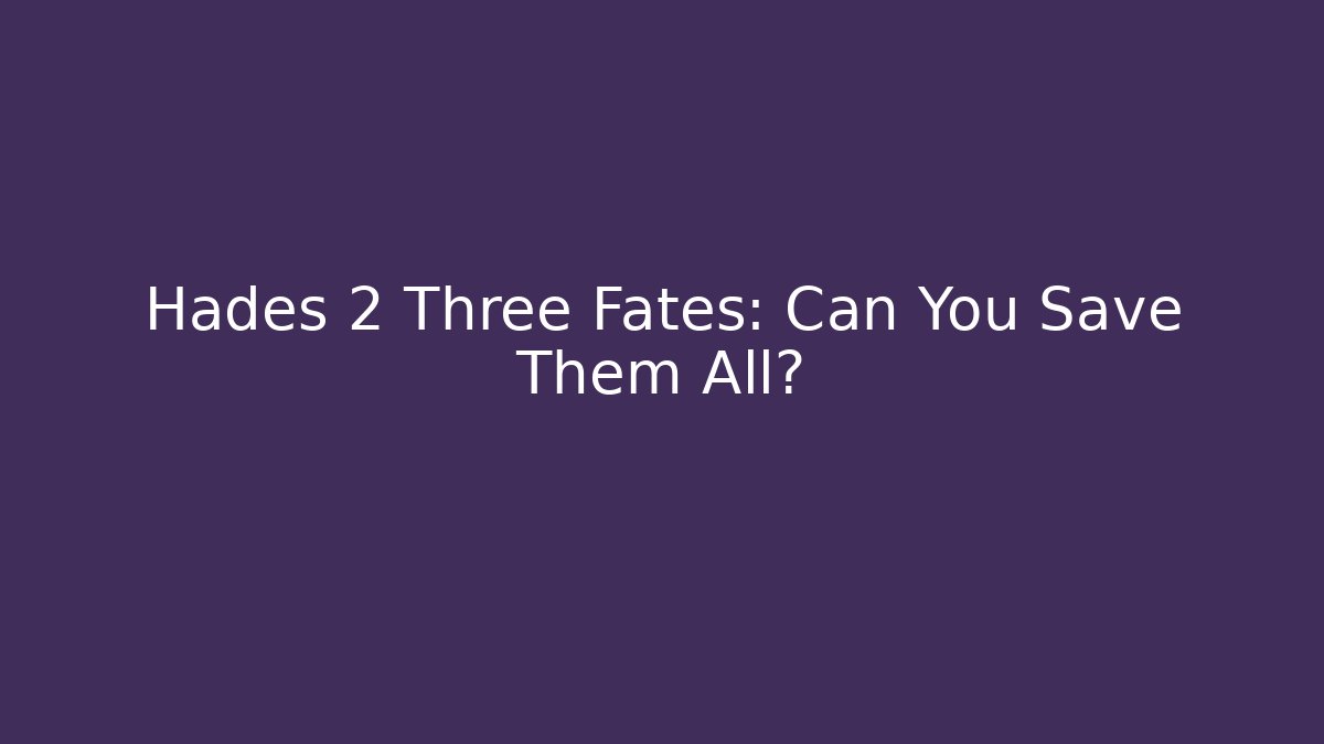 Hades 2 Three Fates: Can You Save Them All?