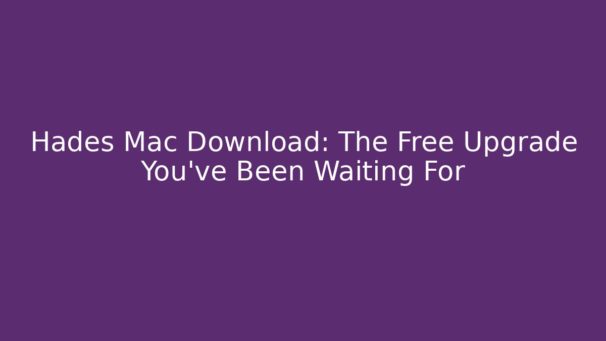 Hades Mac Download: The Free Upgrade You’ve Been Waiting For