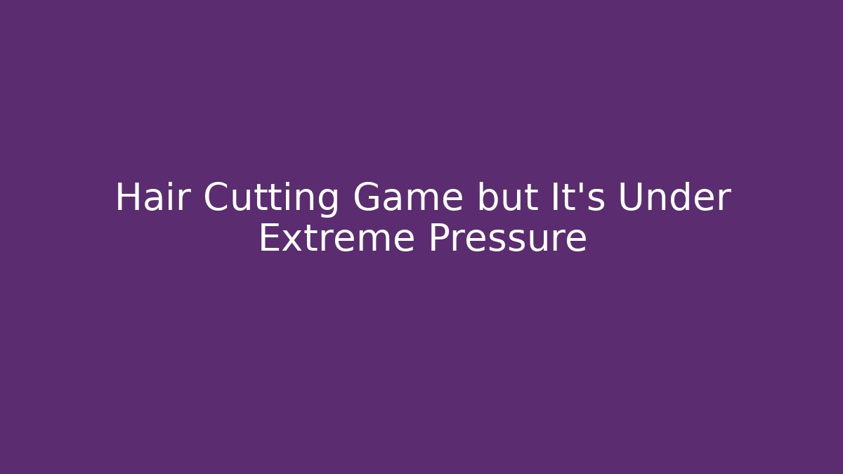 Hair Cutting Game but It's Under Extreme Pressure
