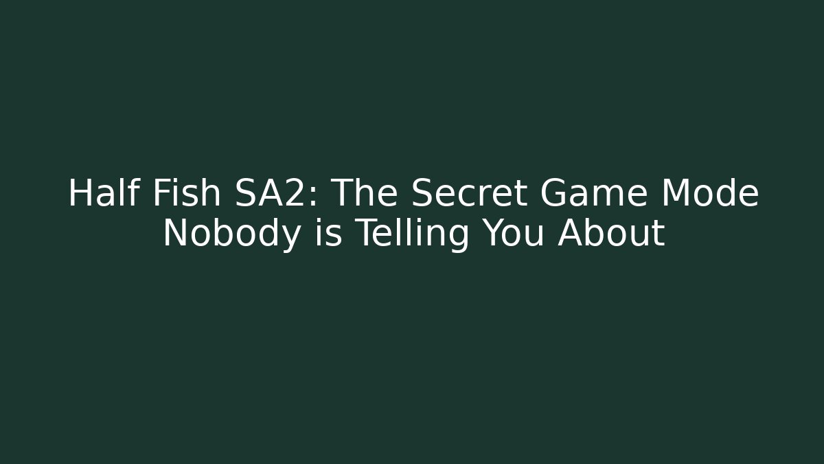 Half Fish SA2: The Secret Game Mode Nobody is Telling You About