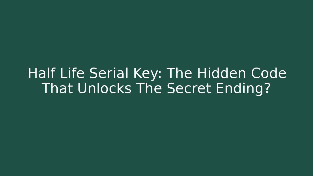 Half Life Serial Key: The Hidden Code That Unlocks The Secret Ending? - Método de Aprovação